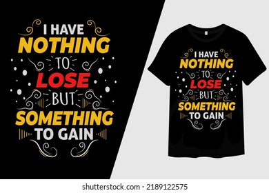 I Have Nothing To Lose But Something To Gain T Shirt Design