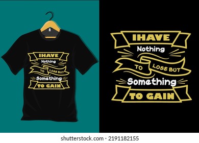 I Have Nothing To Lose But Something To Gain T Shirt Design