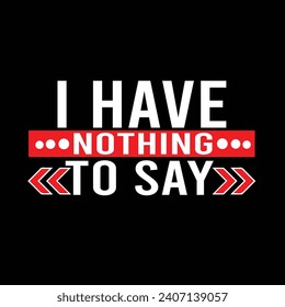 I have nothing to say motivatinal typography tshirt design