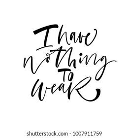 I have nothing to wear phrase. Ink illustration. Modern brush calligraphy. Isolated on white background.