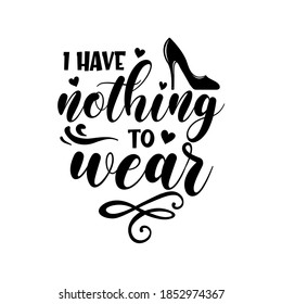 I have nothing to wear slogan inscription. Vector quotes. Illustration for prints on t-shirts and bags, posters, cards. Isolated on white background. Funny quotes.