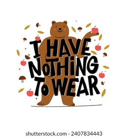 I have nothing to wear vector illustration. The bear holding an apple with text message, leaves and mushrooms. Autumn concept. for print and decorations.
