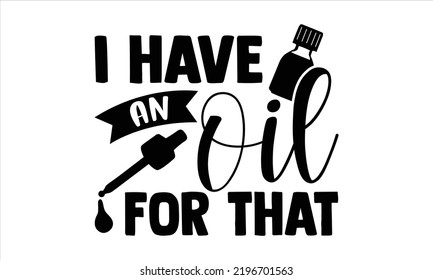 I Have An Oil For That - Essential Oil T shirt Design, Hand lettering illustration for your design, Modern calligraphy, Svg Files for Cricut, Poster, EPS