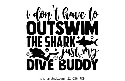 I Don’t Have To Outswim The Shark Just My Dive Buddy  - Scuba Diving T-shirt Design, Calligraphy graphic design, Hand drawn lettering phrase isolated on white background, eps, svg Files for Cutting svg
