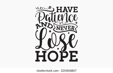 Have patience and never lose hope - Holiday typography and vector illustration. For stickers, t-shirts, mugs, bags, pillow covers, cards, and posters. Vector EPS Editable Files. Eps 10.