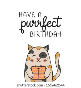 Have a purrfect birthday funny cat vector illustration. Hand drawn and handwritten greeting card with cute calico kitten holding gift. Isolated.