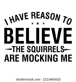 I Have Reason To Believe The Squirrels are mocking me

Trending vector quote on white background for t shirt, mug, stickers etc.