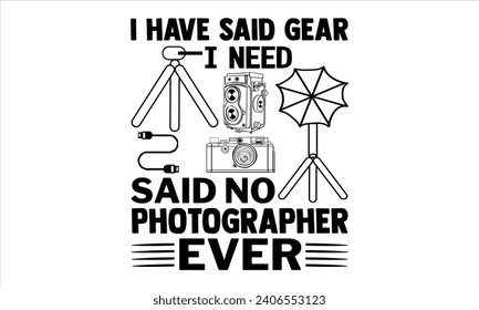 I Have Said Gear I Need Said No Photographer Ever - Photographer T shirt Design, Modern calligraphy, Conceptual handwritten phrase calligraphic, Cutting Cricut and Silhouette, EPS 10