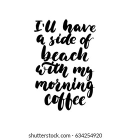 I'll have a side of beach with my morning coffee - hand drawn lettering quote isolated on the white background. Fun brush ink inscription for photo overlays, greeting card or t-shirt print, poster