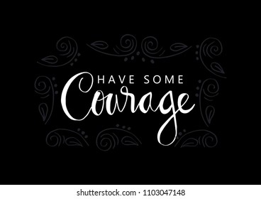 Have some courage. Motivational quote.