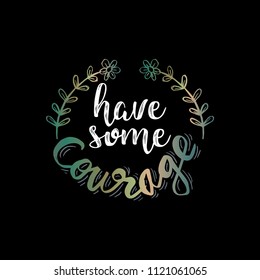 Have some courage. Motivational quote.