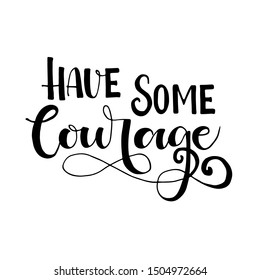 Have some courage phrase for card. Hand drawn lettering . Motivational quote. Ink illustration. Isolated on white background.