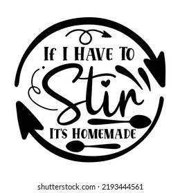 If I Have To Stir It's Homemade 
Pot holder shirt print template, Typography design for Christmas, hostess, baking, funny kitchen, cooking mom, baking queen, mother's day