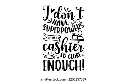 I Don’t Have Superpowers But I’m A Cashier So Close Enough! - Cashier T shirt Design, Hand drawn vintage illustration with hand-lettering and decoration elements, Cut Files for Cricut Svg, Digital Dow
