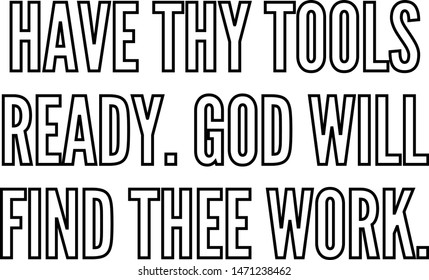 Have thy tools ready God will find thee work