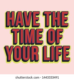 Have The Time Of Your Life Slogan for Tshirt Graphic Vector Print