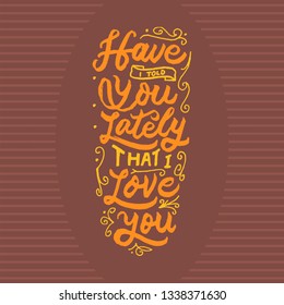 Have i told you lately that i love you hand drawn lettering inspirational and motivational quote