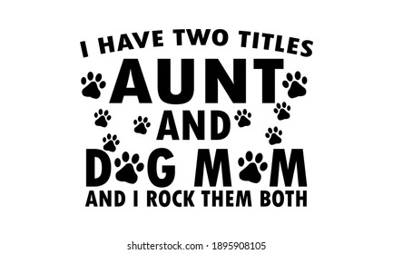 I Have Two Titles - Aunt and Dog Mom and I Rock Them Both - Aunt and Dog Mom Vector

