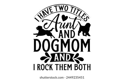 I Have Two Titles Aunt And Dogmom And I Rock Them Both - Dog T shirt Design, Modern calligraphy, Conceptual handwritten phrase calligraphic, Cutting Cricut and Silhouette, EPS 10