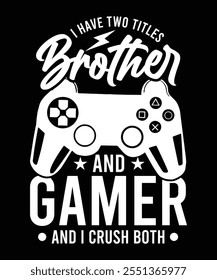I HAVE TWO TITLES BROTHER AND GAMER AND I CRUSH BOTH THISRT DESIGN