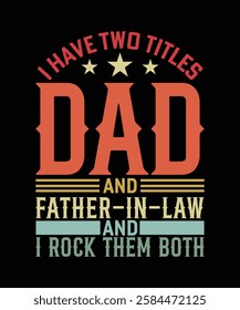 I HAVE TWO TITLES DAD AND FATHER -IN-LAW AND I ROCK THEM BOTH TSHIRT DESIGN