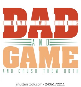 I HAVE TWO TITLES DAD AND GAME AND CRUSH THEM BOTH  FATHER'S DAY T-SHIRT DESIGN,