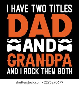I Have Two Titles Dad and Grandpa And I Rock Them Both Father's Day Typography T-shirt Design, For t-shirt print and other uses of template Vector EPS File.