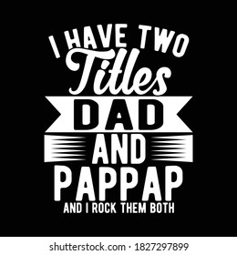 I Have Two Titles Dad And Pappap And I Rock Them Both, Typography Design, Vector Illustration