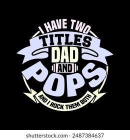 I Have Two Titles Dad And Pops And I Rock Them Both, I Love Dad Greeting, Titles Dad, Dad And Pops Say Fathers Day Gift T shirt Template