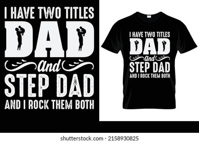 i have two titles dad and step dad and i rock them both  t shirt