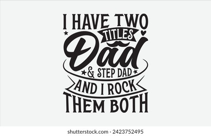 I Have Two Titles Dad Step Dad And I Rock Them Both - Father's Day T Shirt Design, Hand drawn lettering phrase, Isolated on White background, For the design of postcards, cups, card, posters.