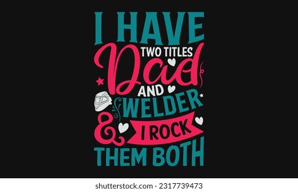 I Have Two Titles Dad And Welder I Rock Them Both - Welder SVG Design, Hand Drawn Vintage Hand Lettering, Calligraphy Graphic Design Typography Element.