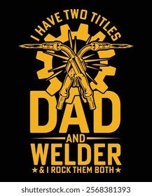 I HAVE TWO TITLES DAD AND WELDER AND I ROCK THEM BOTH TSHIRT DESIGN