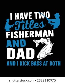 i have two titles fisherman and dad and i kick bass at both fishing t shirt print template svg