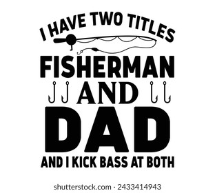 I Have Two Titles Fisherman And Dad And I Kick Bass At Both T-shirt,Fishing Svg,Fishing Quote Svg,Fisherman Svg,Fishing Rod,Dad Svg,Fishing Dad,Father's Day,Lucky Fishing Shirt,Cut File,Commercial Use svg