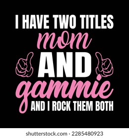 I Have Two Titles Mom And Gammie and i rock them both.
