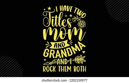 I Have Two Titles Mom And Grandma And I Rock Them Both  - Mom T shirt Design, Hand drawn lettering and calligraphy, Svg Files for Cricut, Instant Download, Illustration for prints on bags, posters