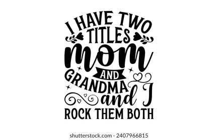 I Have Two Titles Mom And Grandma And I Rock Them Both - Grandma T-Shirt Design, Modern calligraphy, Typography Vector for poster, banner, flyer and mug.