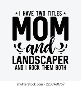 I Have Two Titles Mom Landscaper Funny Mother's Day