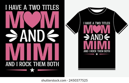 I Have A Two Titles Mom And MiMi And I Rock Them Both, Our First Mother's Day Shirt, Illustration Vector Art, Mother's Day T-Shirt Design, Mothers Day Matching Shirt,  Graphic Template, Mom Tee.