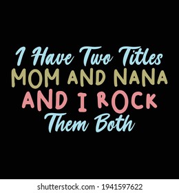 i have two titles mom and nana and i rock them both, typography lettering design, printing for t shirt, banner, poster, mug etc