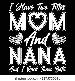 I Have Two Titles Mom And Nana And I Rock Them Both, Mother's day shirt print template,  typography design for mom mommy mama daughter grandma girl women aunt mom life child best mom adorable shirt