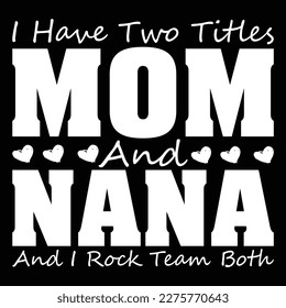 I Have Two Titles Mom And Nana And I Rock Them Both, Mother's day shirt print template,  typography design for mom mommy mama daughter grandma girl women aunt mom life child best mom adorable shirt