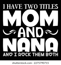 I Have Two Titles Mom And Nana And I Rock Them Both, Mother's day shirt print template,  typography design for mom mommy mama daughter grandma girl women aunt mom life 