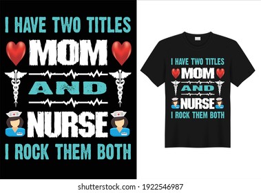 I HAVE TWO TITLES MOM AND NURSE I ROCK THEM BOTH. Vector illustration, design for t shirt, poster, mug, cards.