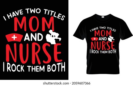 I have two titles mom and nurse I rock them both - Nurse T-Shirt