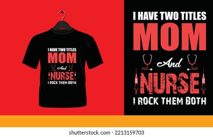 I have two titles mom and nurse i rock them both - t shirt design.