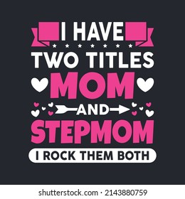 I Have Two Titles Mom And Stepmom. Mother's Day T-Shirt Design, Posters, Greeting Cards, Textiles, and Sticker Vector Illustration