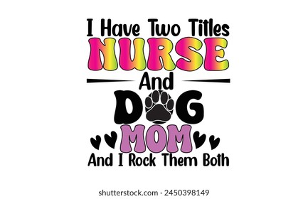 I Have Two Titles Nurse And Dog Mom And I Rock Them Both Retro T-Shirt Design