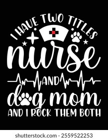 I HAVE TWO TITLES NURSE AND DOG MOM AND I ROCK THE BOTH TSHIRT DESIGN